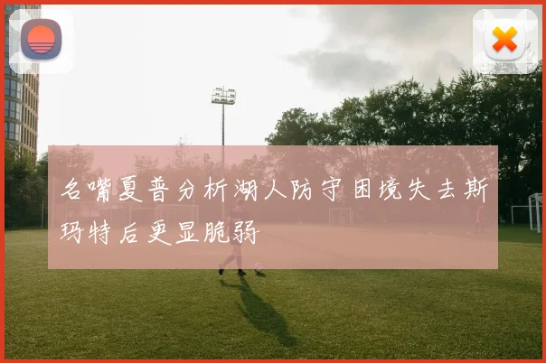名嘴夏普分析湖人防守困境失去斯玛特后更显脆弱
