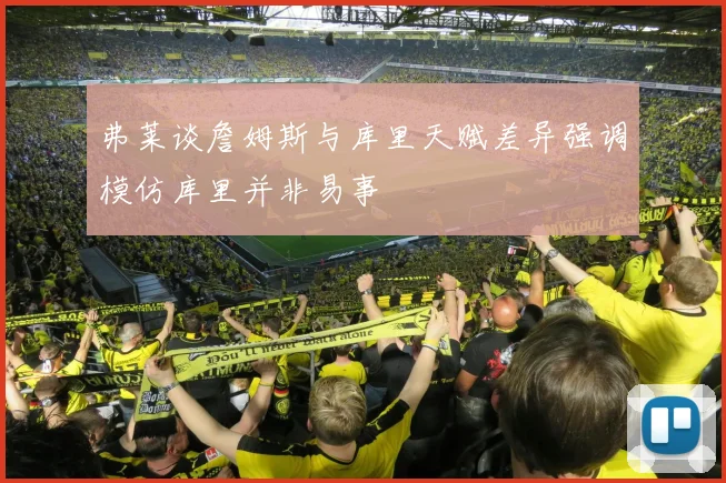 弗莱谈詹姆斯与库里天赋差异强调模仿库里并非易事