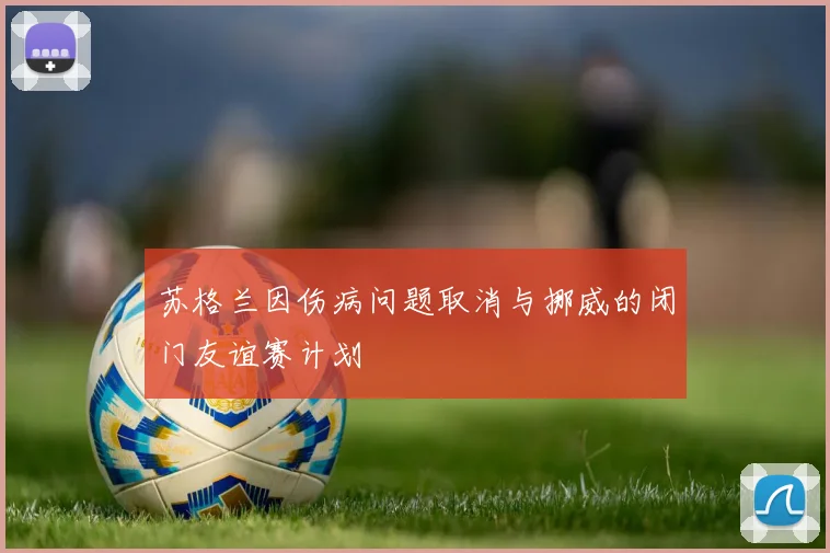 苏格兰因伤病问题取消与挪威的闭门友谊赛计划
